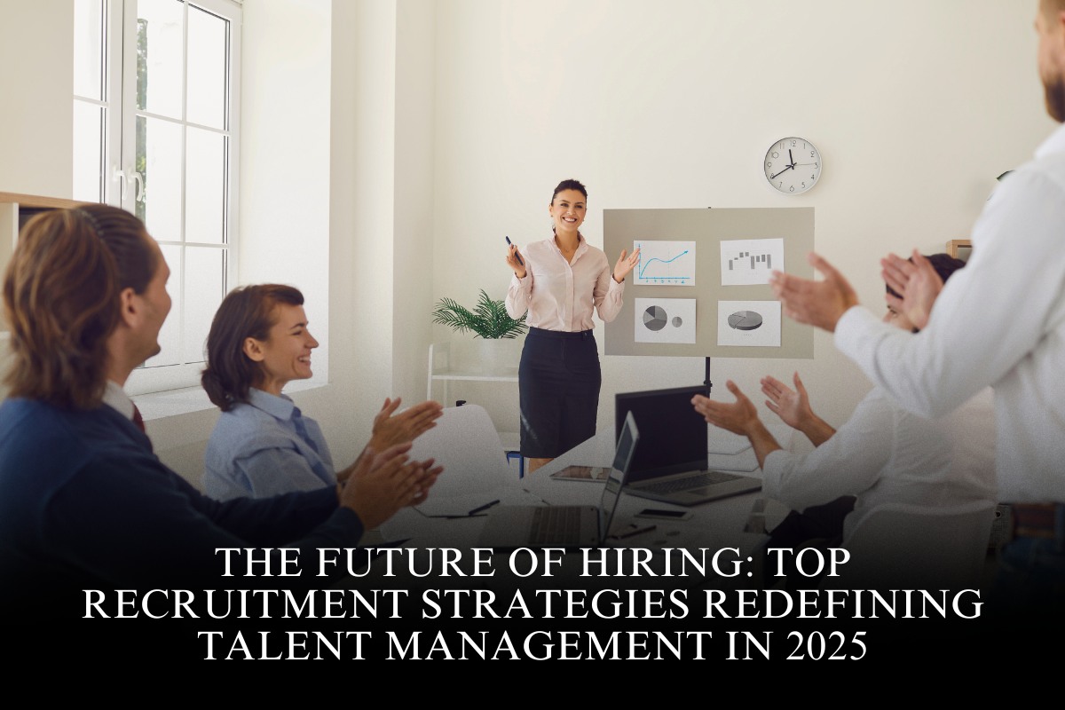 The Future of Hiring: Top Recruitment Strategies Redefining Talent Management in 2025