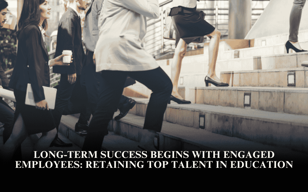 Long-Term Success Begins with Engaged Employees: Retaining Top Talent in Education