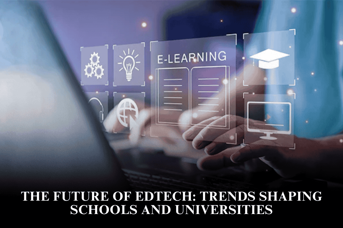 The Future of EdTech Trends Shaping Schools and Universities