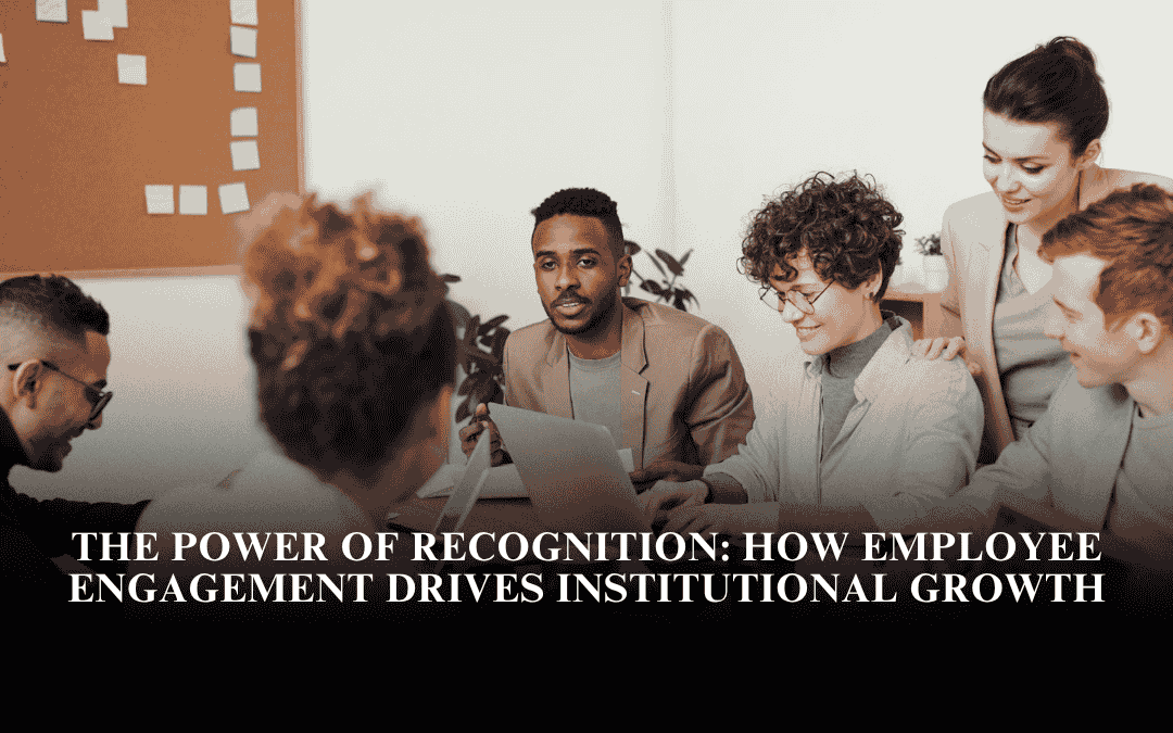 The Power of Recognition: How Employee Engagement Drives Institutional Growth